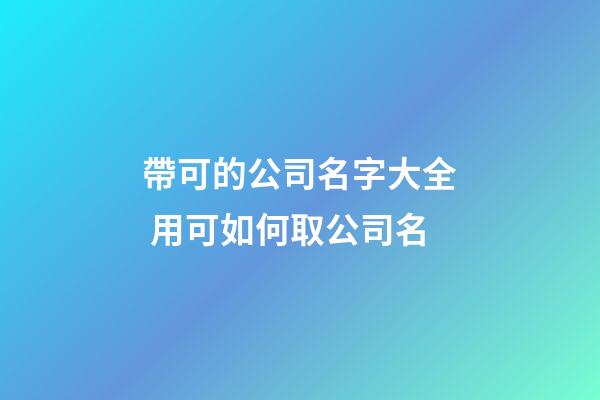 帶可的公司名字大全 用可如何取公司名-第1張-公司起名-玄機派